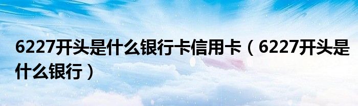 6227开头是什么银行卡信用卡（6227开头是什么银行）