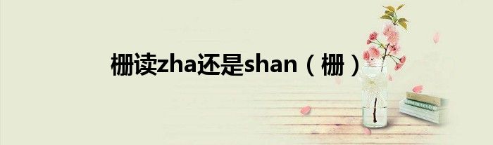 栅读zha还是shan（栅）