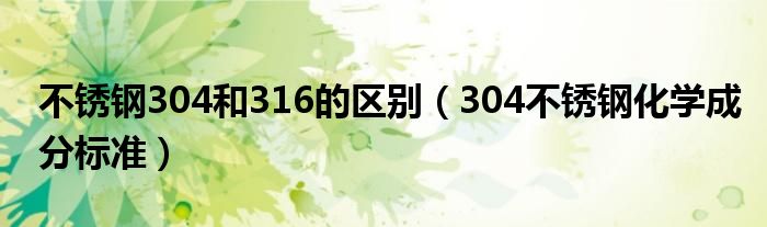 不锈钢304和316的区别（304不锈钢化学成分标准）