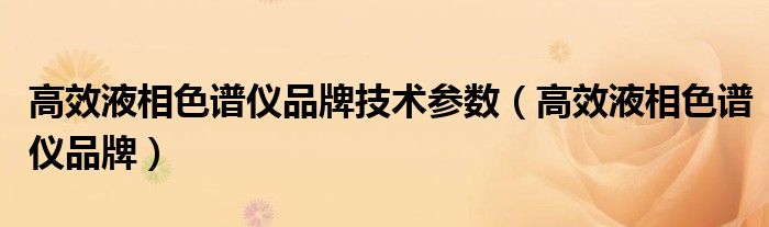 高效液相色谱仪品牌技术参数（高效液相色谱仪品牌）