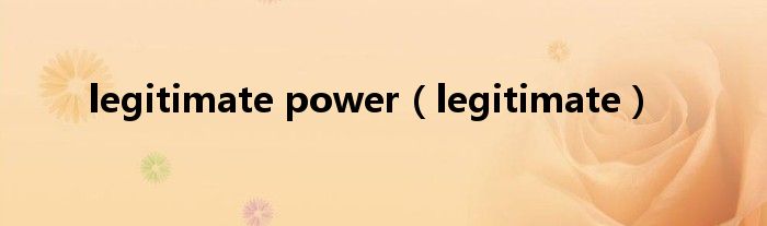 legitimate power（legitimate）