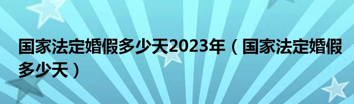 国家法定婚假多少天2023年（国家法定婚假多少天）