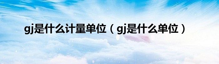 gj是什么计量单位（gj是什么单位）