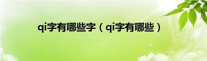 qi字有哪些字（qi字有哪些）