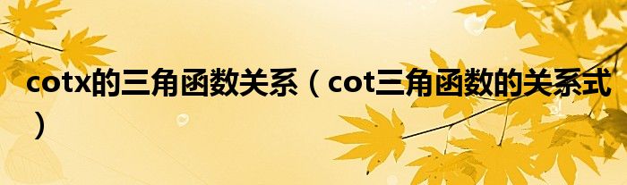 cotx的三角函数关系（cot三角函数的关系式）