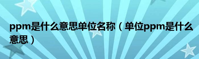 ppm是什么意思单位名称（单位ppm是什么意思）