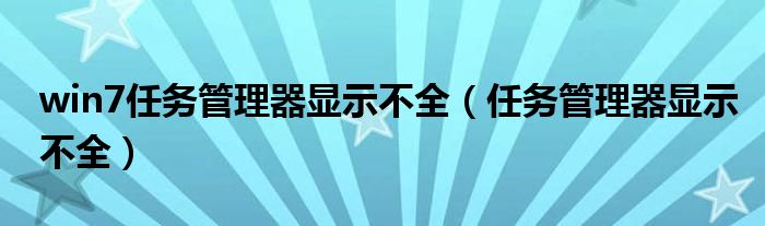 win7任务管理器显示不全（任务管理器显示不全）