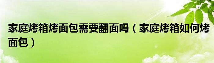 家庭烤箱烤面包需要翻面吗（家庭烤箱如何烤面包）