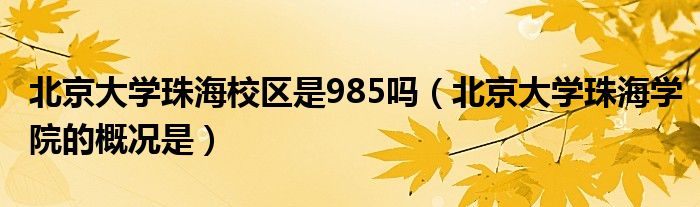 北京大学珠海校区是985吗（北京大学珠海学院的概况是）