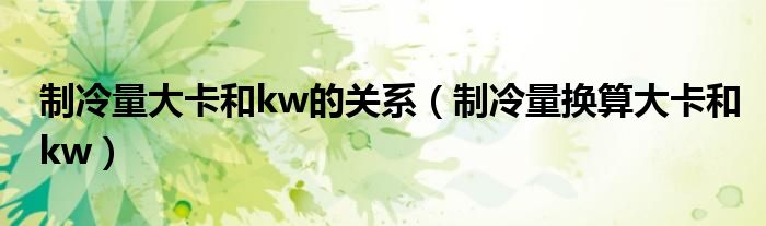 制冷量大卡和kw的关系（制冷量换算大卡和kw）