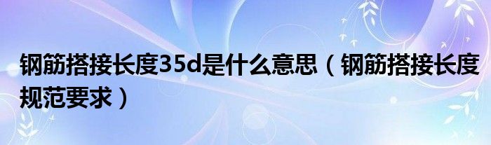 钢筋搭接长度35d是什么意思（钢筋搭接长度规范要求）