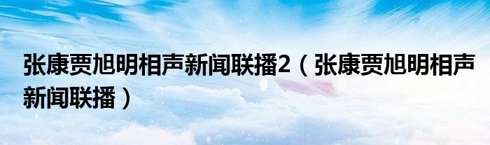 张康贾旭明相声新闻联播2（张康贾旭明相声新闻联播）