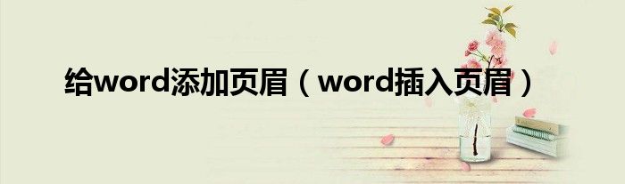 给word添加页眉（word插入页眉）