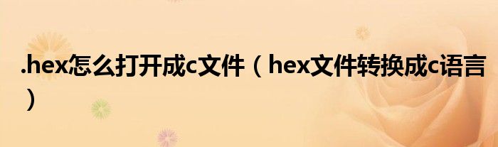 .hex怎么打开成c文件（hex文件转换成c语言）