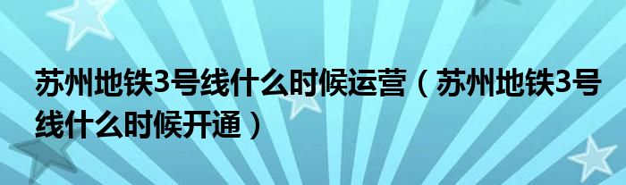 苏州地铁3号线什么时候运营（苏州地铁3号线什么时候开通）