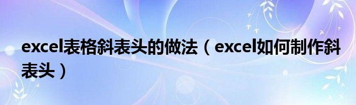 excel表格斜表头的做法（excel如何制作斜表头）