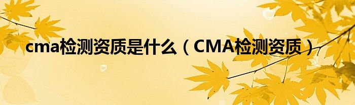 cma检测资质是什么（CMA检测资质）