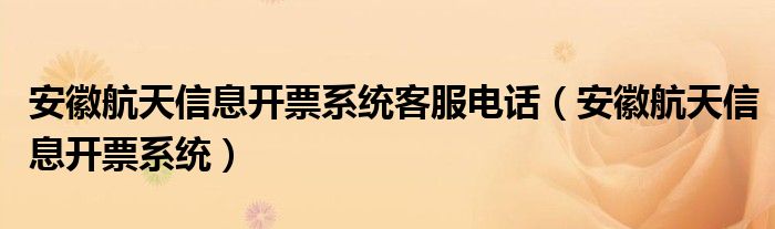 安徽航天信息开票系统客服电话（安徽航天信息开票系统）