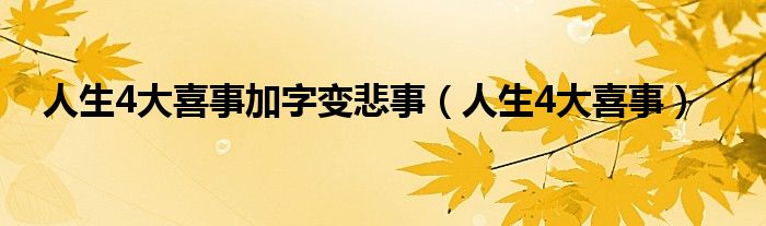 人生4大喜事加字变悲事（人生4大喜事）