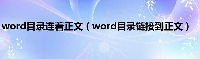 word目录连着正文（word目录链接到正文）