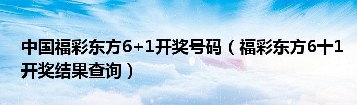 中国福彩东方6+1开奖号码（福彩东方6十1开奖结果查询）