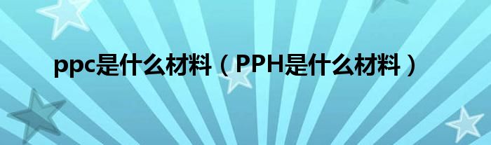 ppc是什么材料（PPH是什么材料）