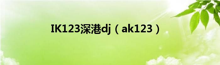 IK123深港dj（ak123）