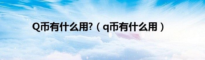 Q币有什么用?（q币有什么用）