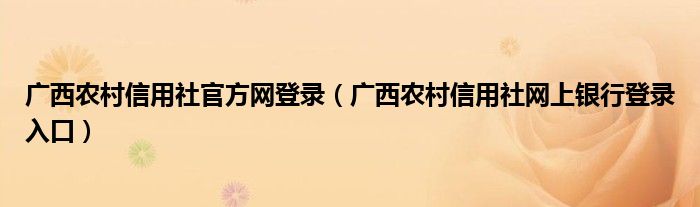 广西农村信用社官方网登录（广西农村信用社网上银行登录入口）