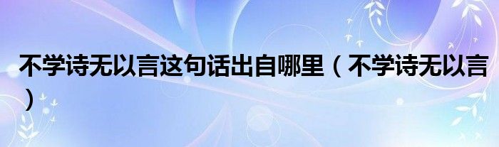 不学诗无以言这句话出自哪里（不学诗无以言）