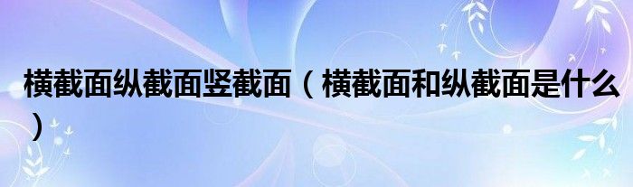 横截面纵截面竖截面（横截面和纵截面是什么）