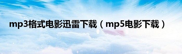 mp3格式电影迅雷下载（mp5电影下载）