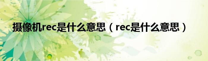 摄像机rec是什么意思（rec是什么意思）