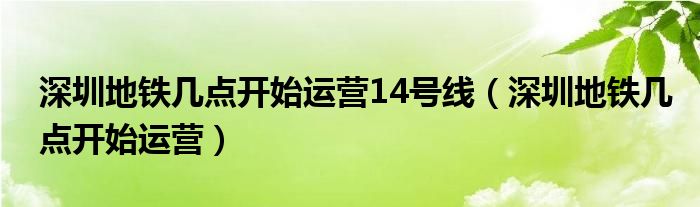 深圳地铁几点开始运营14号线（深圳地铁几点开始运营）