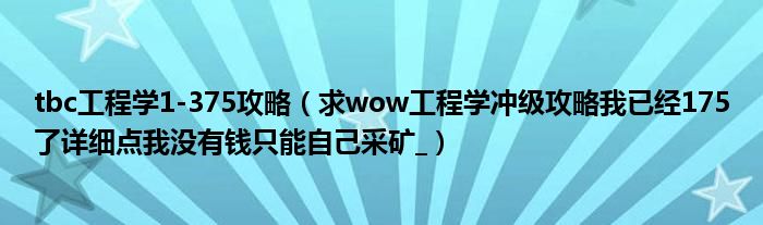tbc工程学1-375攻略（求wow工程学冲级攻略我已经175了详细点我没有钱只能自己采矿_）