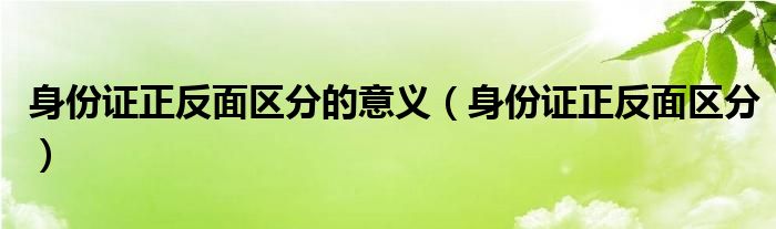 身份证正反面区分的意义（身份证正反面区分）