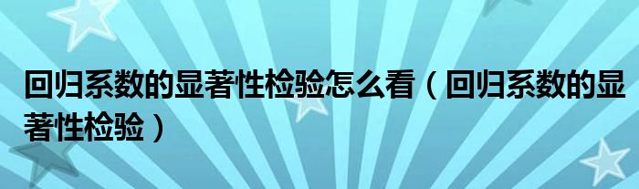 回归系数的显著性检验怎么看（回归系数的显著性检验）