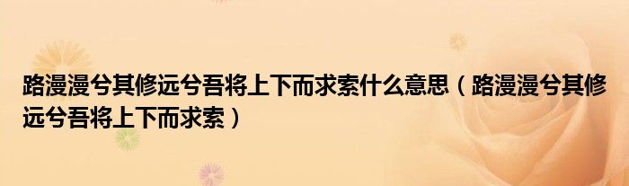 路漫漫兮其修远兮吾将上下而求索什么意思（路漫漫兮其修远兮吾将上下而求索）