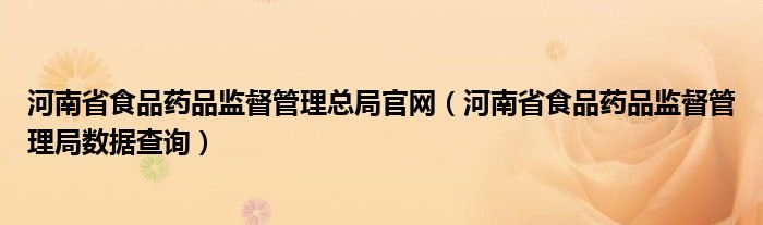 河南省食品药品监督管理总局官网（河南省食品药品监督管理局数据查询）