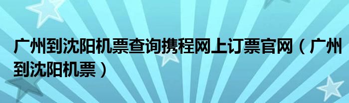 广州到沈阳机票查询携程网上订票官网（广州到沈阳机票）