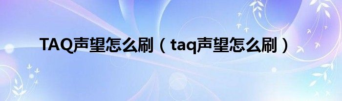 TAQ声望怎么刷（taq声望怎么刷）