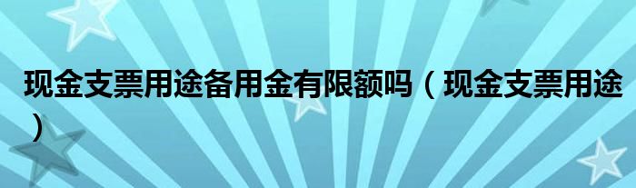 现金支票用途备用金有限额吗（现金支票用途）