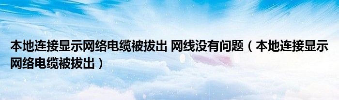 本地连接显示网络电缆被拔出 网线没有问题（本地连接显示网络电缆被拔出）