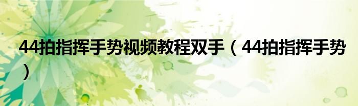 44拍指挥手势视频教程双手（44拍指挥手势）