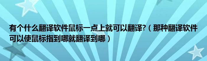 有个什么翻译软件鼠标一点上就可以翻译?（那种翻译软件可以使鼠标指到哪就翻译到哪）