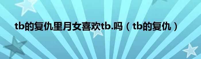 tb的复仇里月女喜欢tb.吗（tb的复仇）