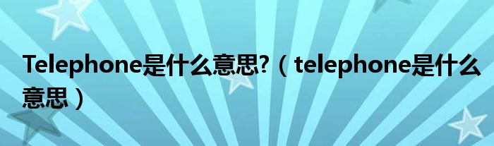 Telephone是什么意思?（telephone是什么意思）