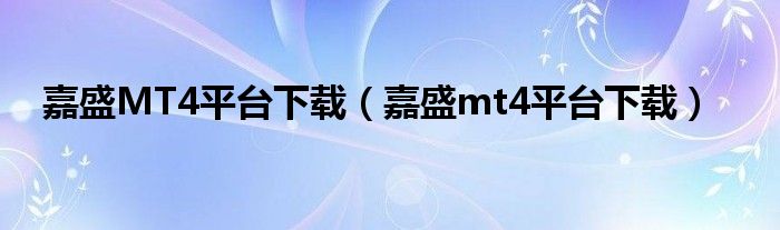 嘉盛MT4平台下载（嘉盛mt4平台下载）