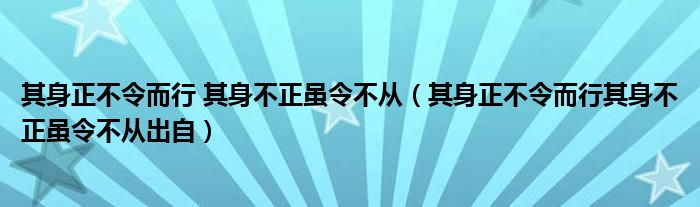 其身正不令而行 其身不正虽令不从（其身正不令而行其身不正虽令不从出自）