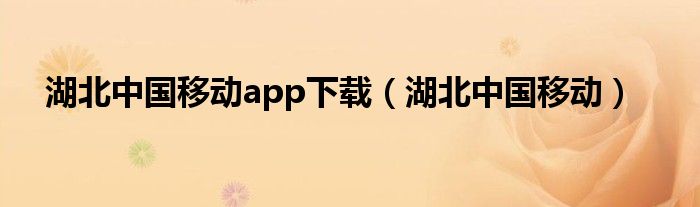 湖北中国移动app下载（湖北中国移动）